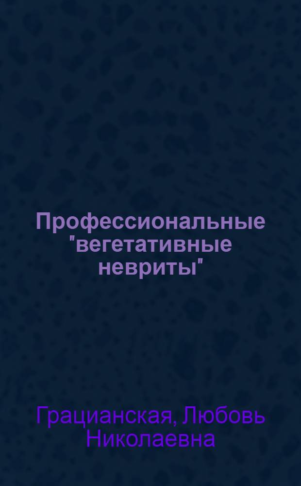 Профессиональные "вегетативные невриты" : Автореферат дис. на соискание учен. степени доктора мед. наук