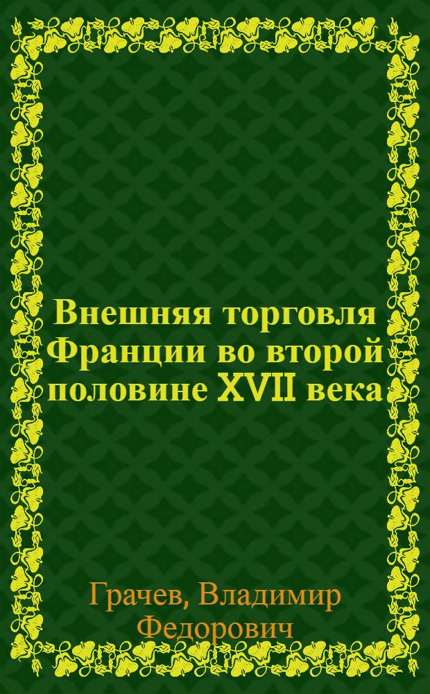Внешняя торговля Франции во второй половине XVII века : (К вопросу об экон. политике французского абсолютизма) : Автореферат дис. на соискание учен. степени кандидата ист. наук