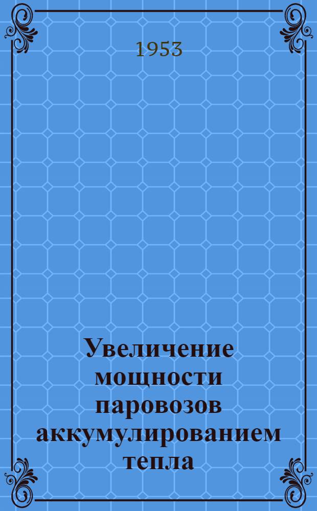 Увеличение мощности паровозов аккумулированием тепла : Автореферат дис. на соискание учен. степени доктора техн. наук