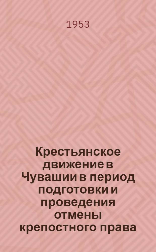 Крестьянское движение в Чувашии в период подготовки и проведения отмены крепостного права : Автореф. дис. на соискание учен. степени канд. ист. наук