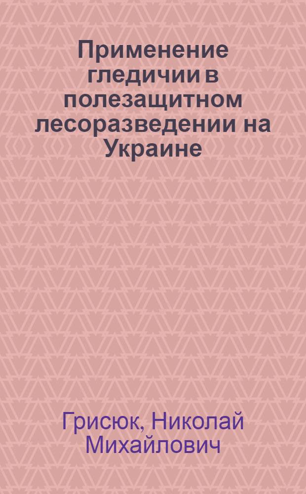 Применение гледичии в полезащитном лесоразведении на Украине : Автореферат дис. на соискание учен. степени кандидата с.-х. наук
