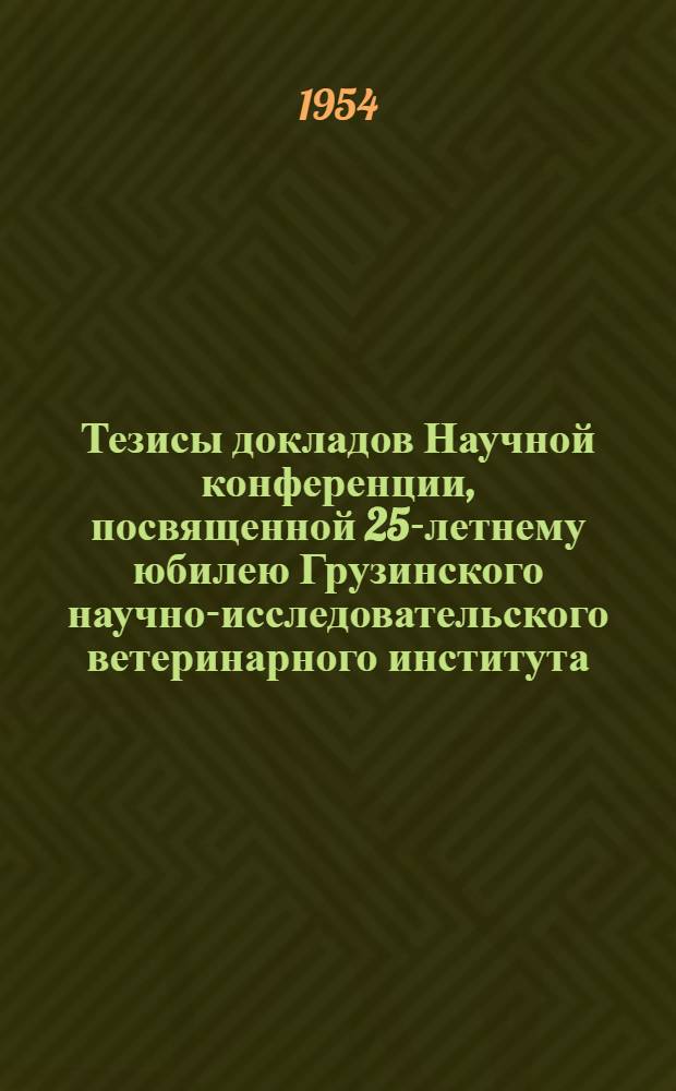 Тезисы докладов Научной конференции, посвященной 25-летнему юбилею Грузинского научно-исследовательского ветеринарного института