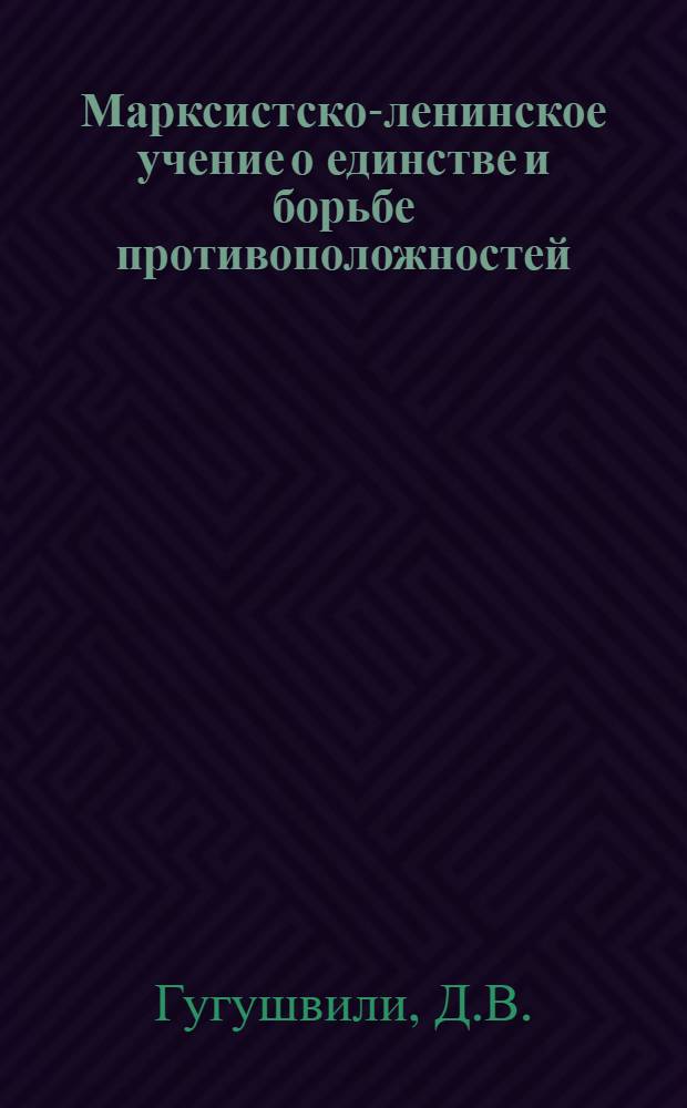 Марксистско-ленинское учение о единстве и борьбе противоположностей : Автореферат дис. на соискание учен. степени кандидата филос. наук