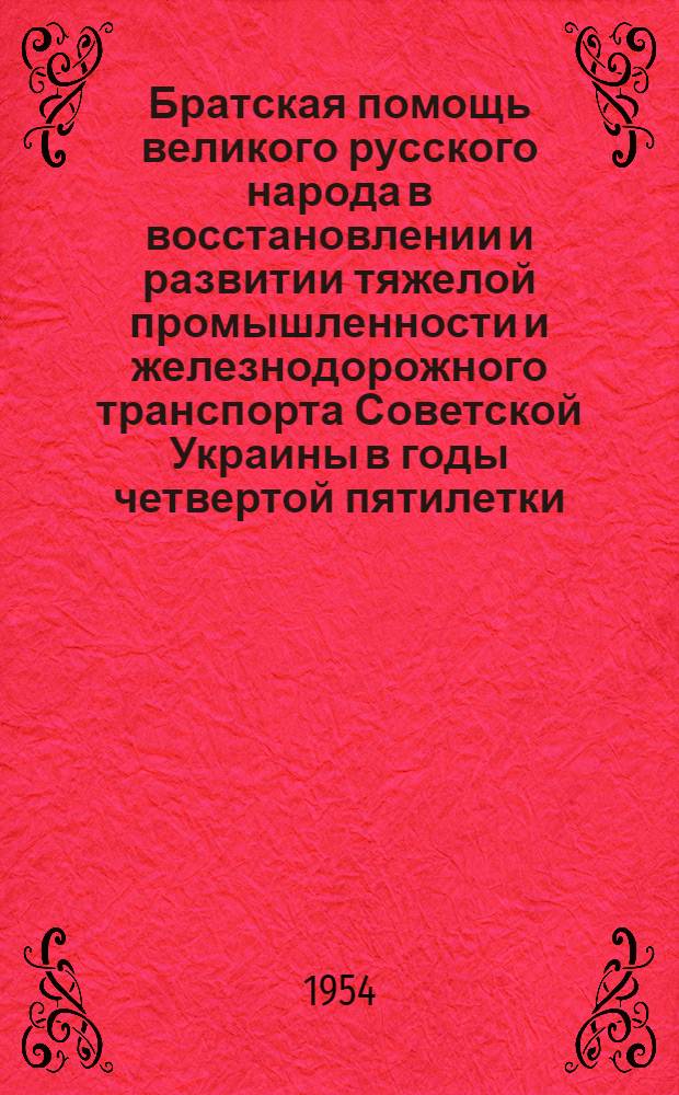 Братская помощь великого русского народа в восстановлении и развитии тяжелой промышленности и железнодорожного транспорта Советской Украины в годы четвертой пятилетки : Автореферат дис. на соискание учен. степени кандидата ист. наук