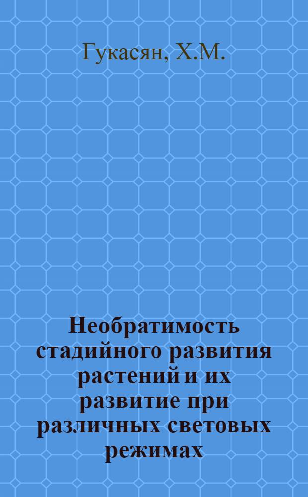 Необратимость стадийного развития растений и их развитие при различных световых режимах : Автореферат дис. на соискание учен. степени кандидата биол. наук