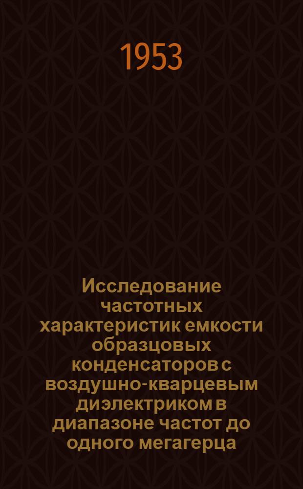 Исследование частотных характеристик емкости образцовых конденсаторов с воздушно-кварцевым диэлектриком в диапазоне частот до одного мегагерца : Автореферат к дис. на соискание учен. степени кандидата техн. наук