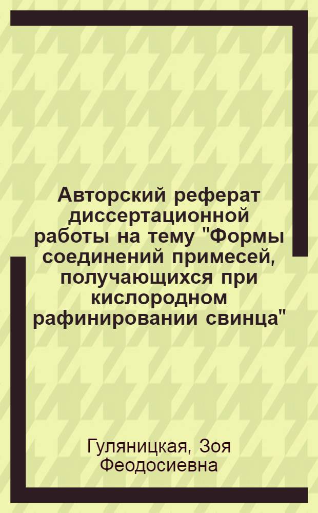 Авторский реферат диссертационной работы на тему "Формы соединений примесей, получающихся при кислородном рафинировании свинца", представленной на соискание ученой степени кандидата технических наук