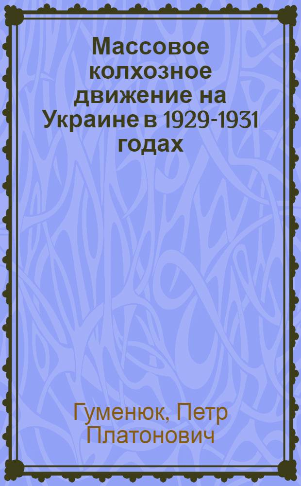 Массовое колхозное движение на Украине в 1929-1931 годах : Автореферат дис. на соискание учен. степени канд. ист. наук