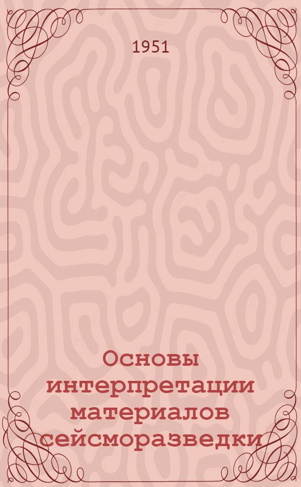 Основы интерпретации материалов сейсморазведки : Ч. 1-