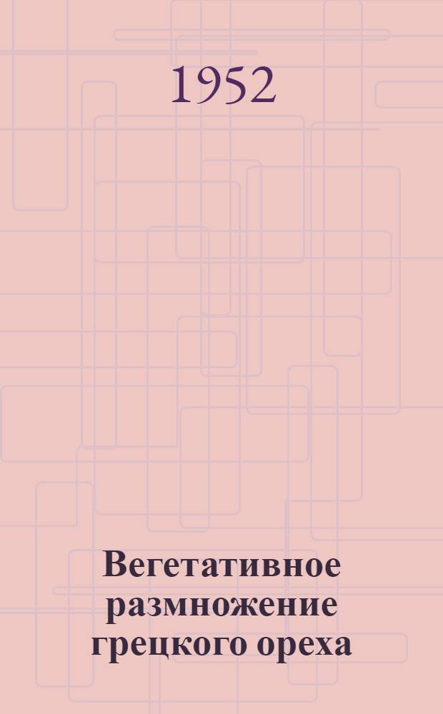 Вегетативное размножение грецкого ореха (Juglans regia l.) : Автореферат дис. на соискание учен. степени канд. биол. наук