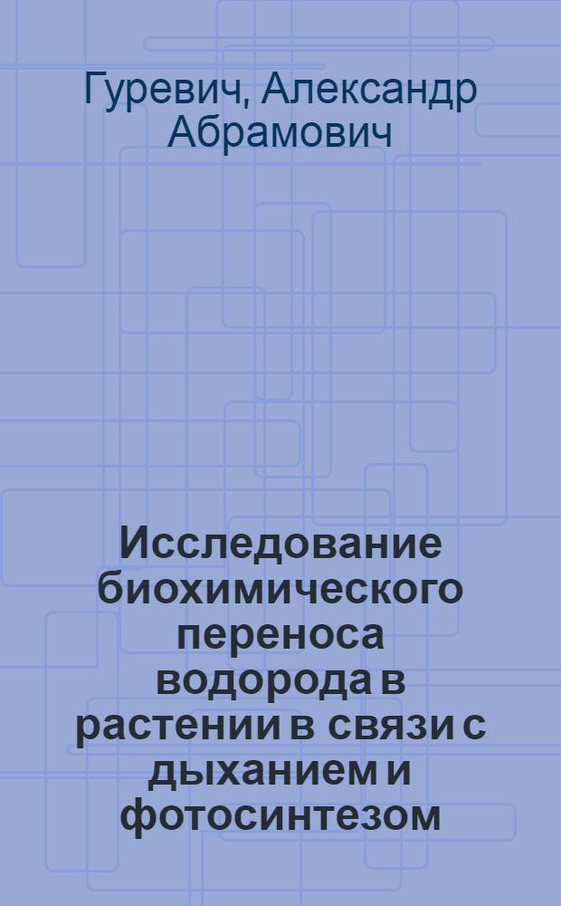 Исследование биохимического переноса водорода в растении в связи с дыханием и фотосинтезом : Автореферат дис. на соискание учен. степени доктора биол. наук