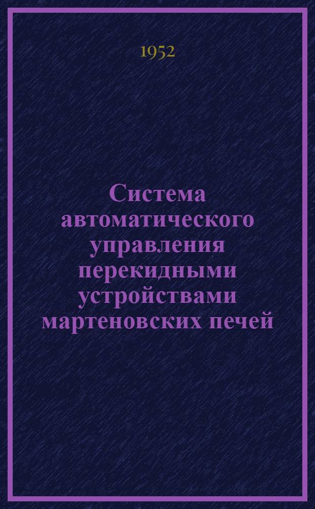 Система автоматического управления перекидными устройствами мартеновских печей : (Из опыта Урал. вагоностроительного завода)