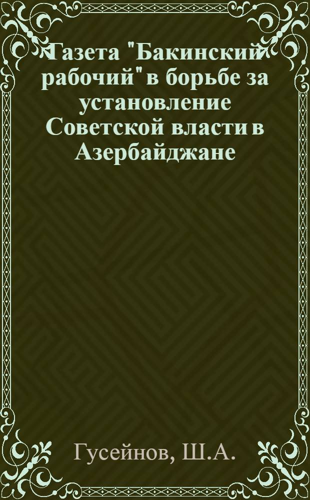 Газета "Бакинский рабочий" в борьбе за установление Советской власти в Азербайджане (апрель 1917 - апрель 1918 гг.) : Автореферат дис. на соискание учен. степени кандидата ист. наук
