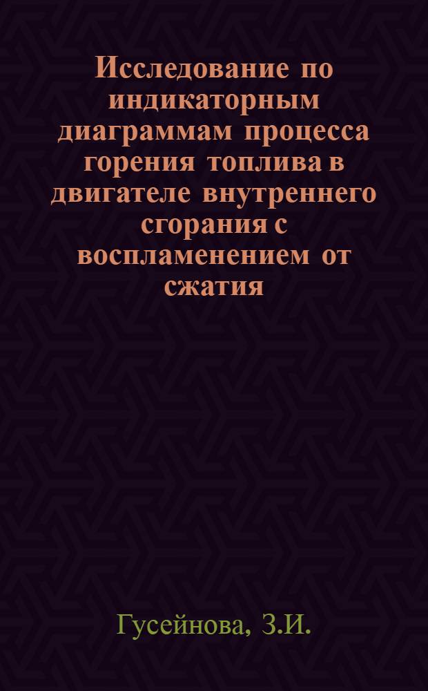 Исследование по индикаторным диаграммам процесса горения топлива в двигателе внутреннего сгорания с воспламенением от сжатия, при автоматически изменяющемся объеме камеры сжатия : Автореферат дис. на соискание учен. степени кандидата техн. наук