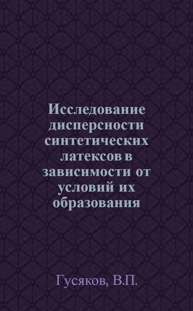 Исследование дисперсности синтетических латексов в зависимости от условий их образования : Автореферат дис. на соискание учен. степени кандидата хим. наук