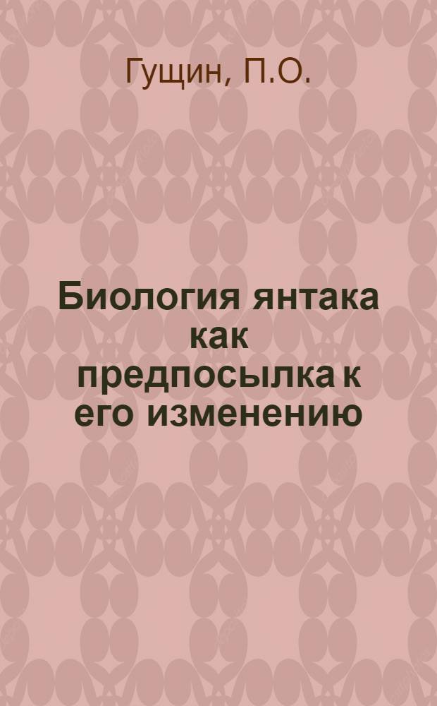 Биология янтака как предпосылка к его изменению : Автореферат дисс. на соискание учен. степени кандидата биол. наук