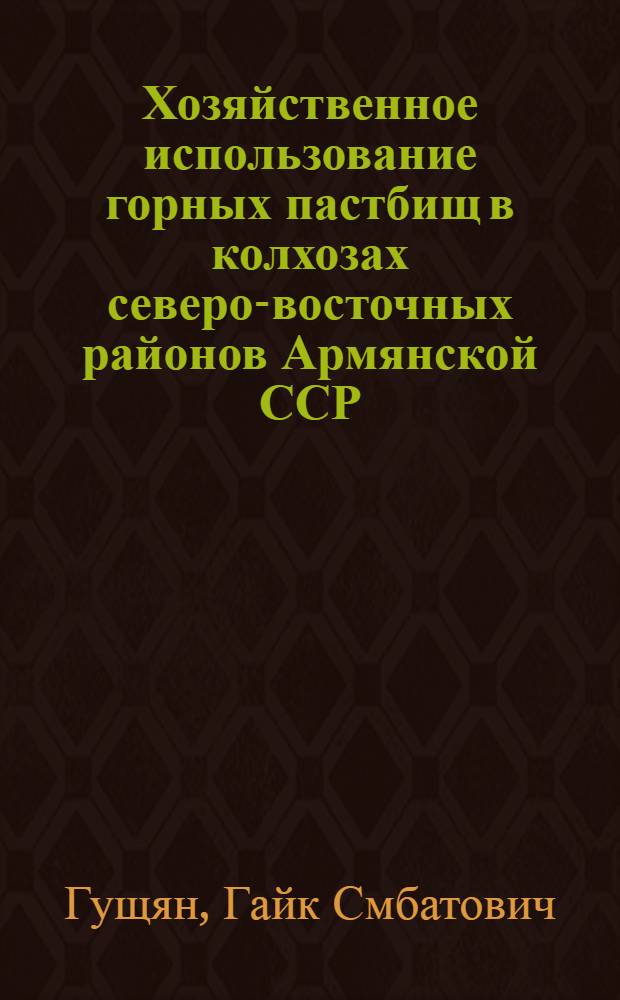 Хозяйственное использование горных пастбищ в колхозах северо-восточных районов Армянской ССР : Автореф. дис. на соиск. учен. степени канд. экон. наук