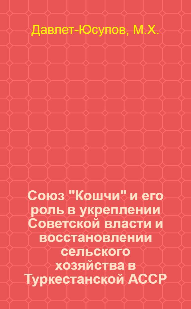 Союз "Кошчи" и его роль в укреплении Советской власти и восстановлении сельского хозяйства в Туркестанской АССР (1919-1924 гг.) : Автореферат дис. на соискание учен. степени кандидата ист. наук