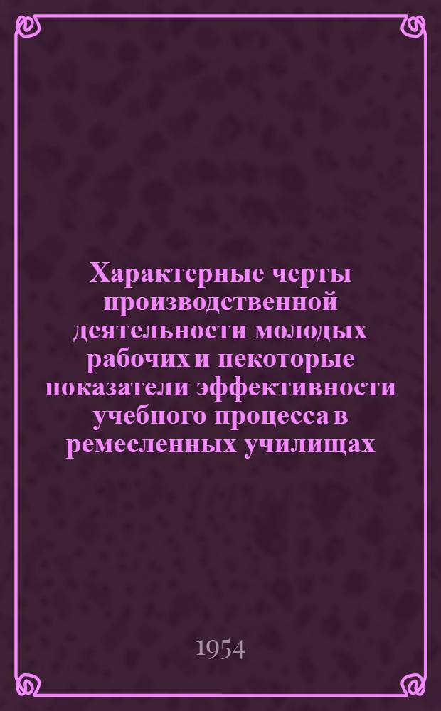 Характерные черты производственной деятельности молодых рабочих и некоторые показатели эффективности учебного процесса в ремесленных училищах : Автореферат дисс. на соискание учен. степени кандидата пед. наук