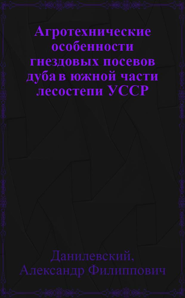 Агротехнические особенности гнездовых посевов дуба в южной части лесостепи УССР : Автореферат дисс. на соискание учен. степени кандидата с.-х. наук