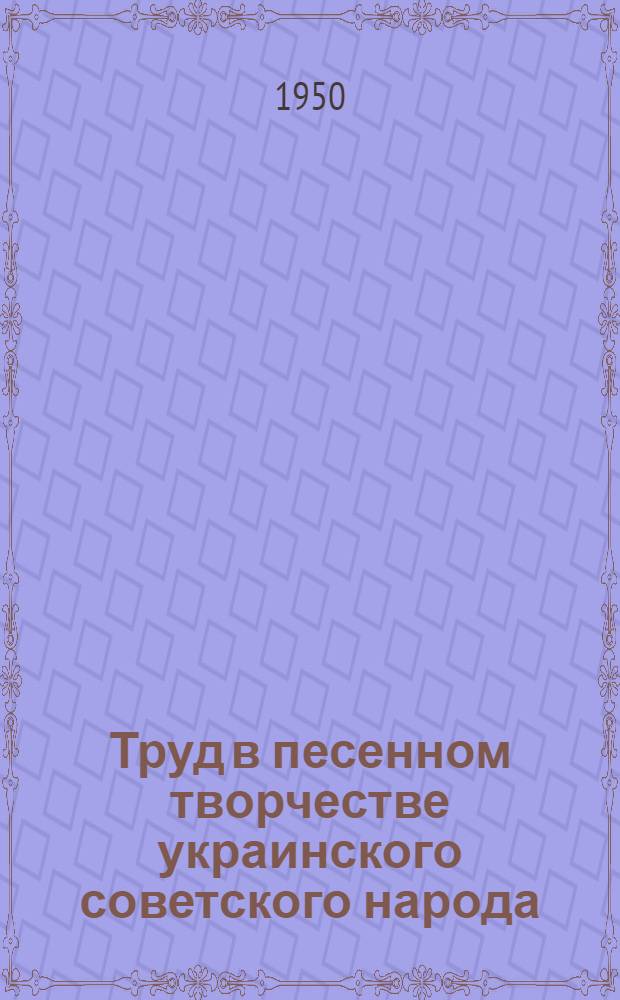 Труд в песенном творчестве украинского советского народа : Автореф. дис., представленной на соискание учен. степени канд. филол. наук