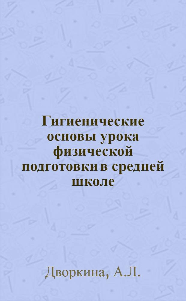 Гигиенические основы урока физической подготовки в средней школе : Автореф. дис. на соиск. учен. степени канд. мед. наук