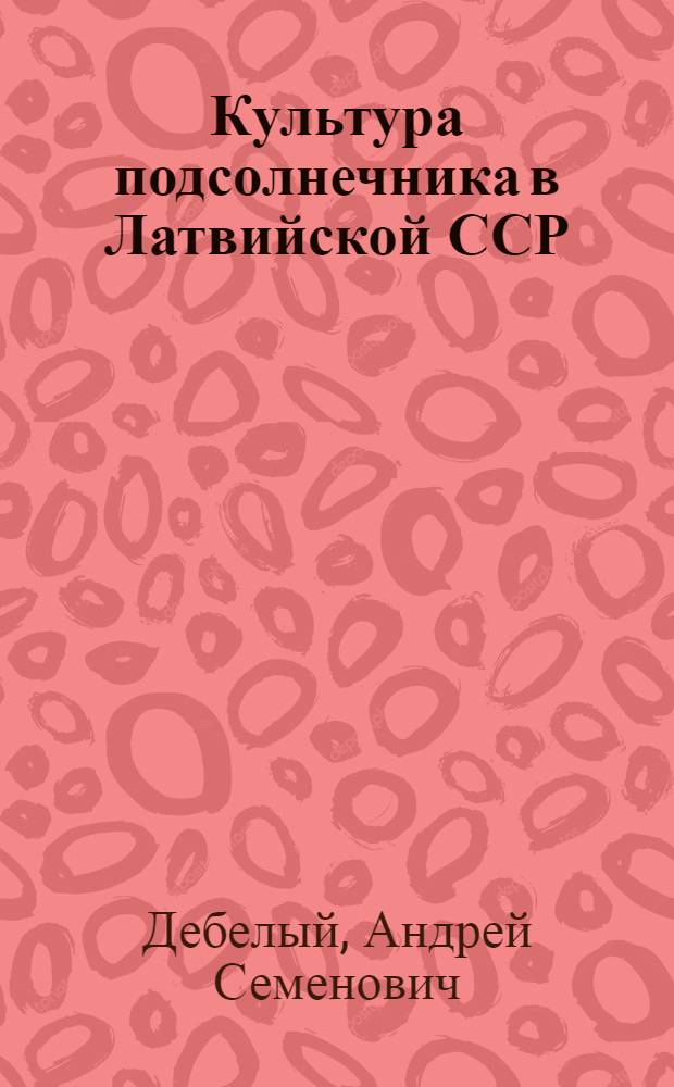 Культура подсолнечника в Латвийской ССР : Автореф. дис. на соискание учен. степени кандидата с.-х. наук