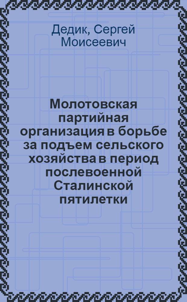Молотовская партийная организация в борьбе за подъем сельского хозяйства в период послевоенной Сталинской пятилетки (1946-1950 гг.) : Автореферат дис. на соискание учен. степени канд. ист. наук