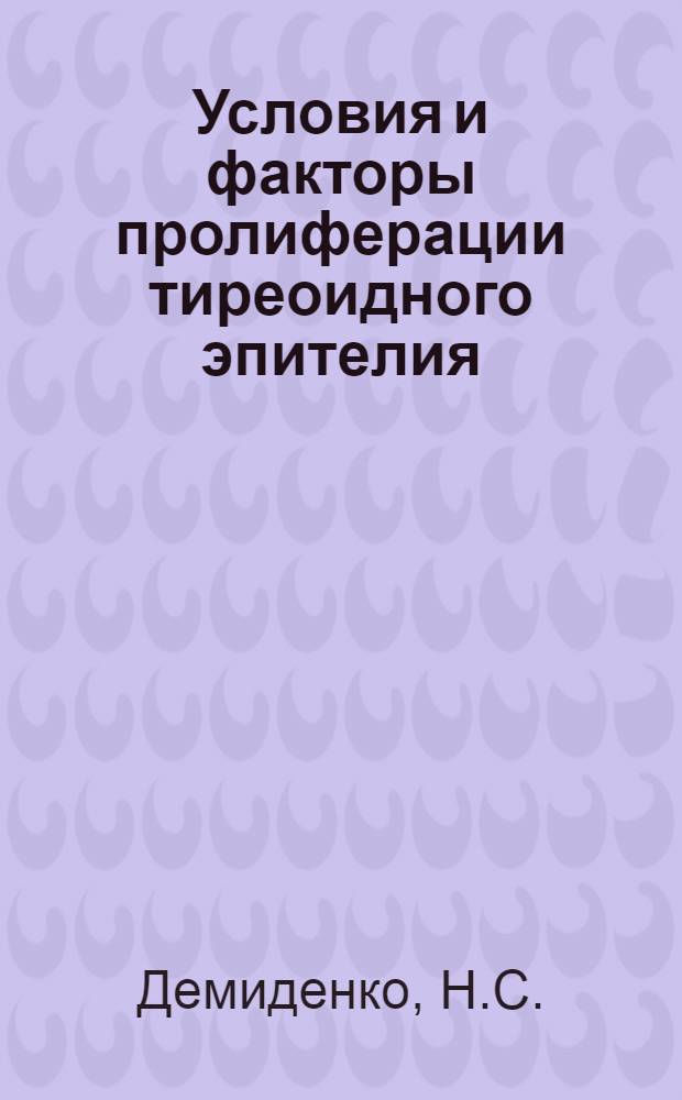 Условия и факторы пролиферации тиреоидного эпителия : (Значение тиреотропного гормона в пролиферации тиреоидного эпителия и в патогенезе зоба) : Автореферат дисс. на соискание учен. степени кандидата биол. наук