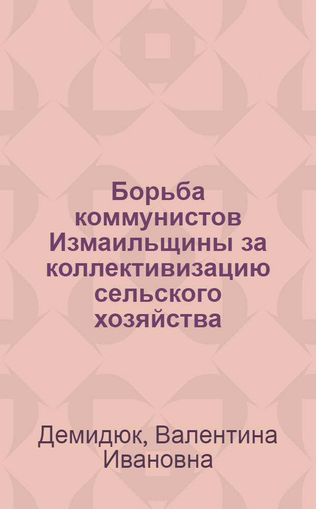 Борьба коммунистов Измаильщины за коллективизацию сельского хозяйства (1944-1950 гг.) : Автореферат дис. на соискание учен. степени кандидата ист. наук