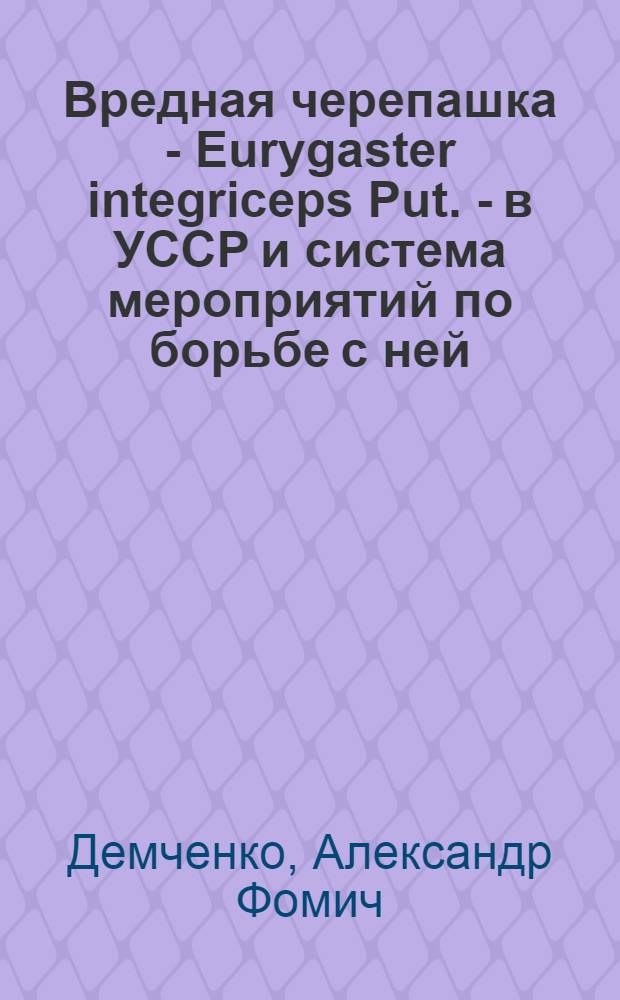 Вредная черепашка - Eurygaster integriceps Put. - в УССР и система мероприятий по борьбе с ней : Автореф. дис. на соискание учен. степени канд. с.-х. наук