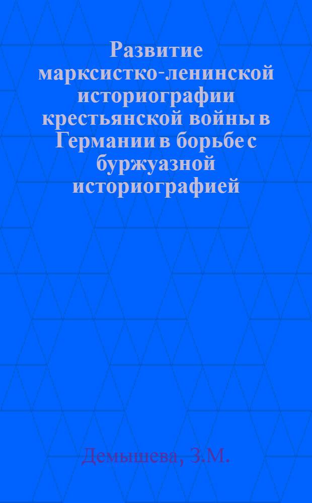Развитие марксистко-ленинской историографии крестьянской войны в Германии в борьбе с буржуазной историографией : Автореферат дис. на соискание учен. степени кандидата ист. наук
