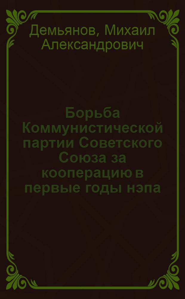 Борьба Коммунистической партии Советского Союза за кооперацию в первые годы нэпа (1921-1923) : Автореферат дис. на соискание учен. степени кандидата ист. наук