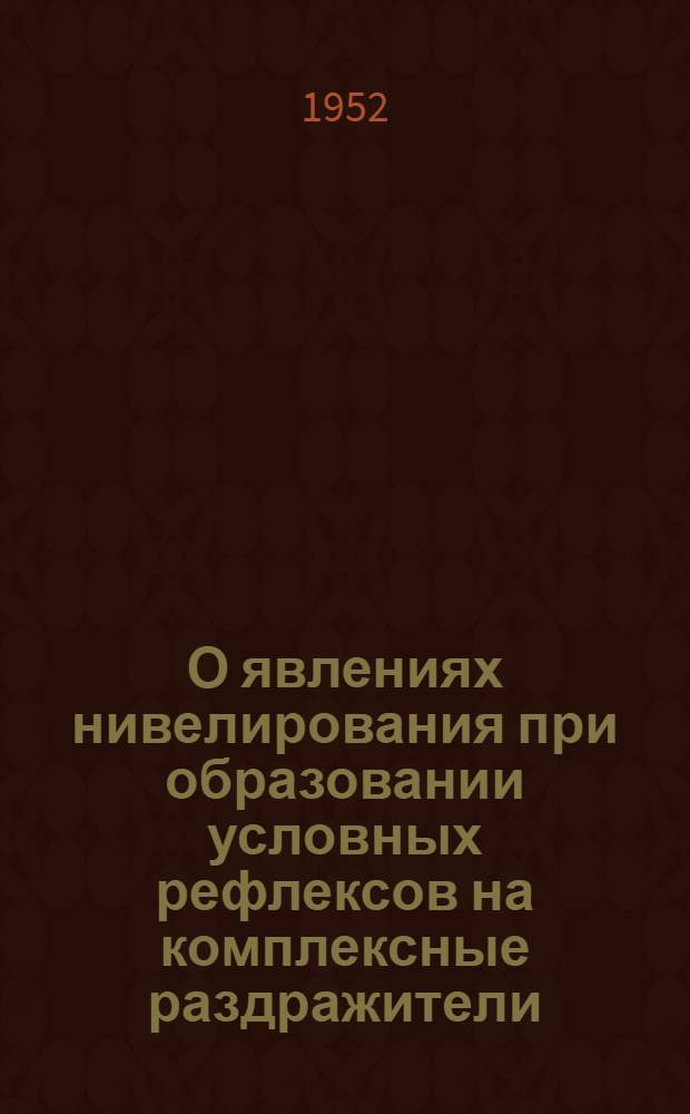 О явлениях нивелирования при образовании условных рефлексов на комплексные раздражители : Автореферат дис. на соискание учен. степени канд. биол. наук