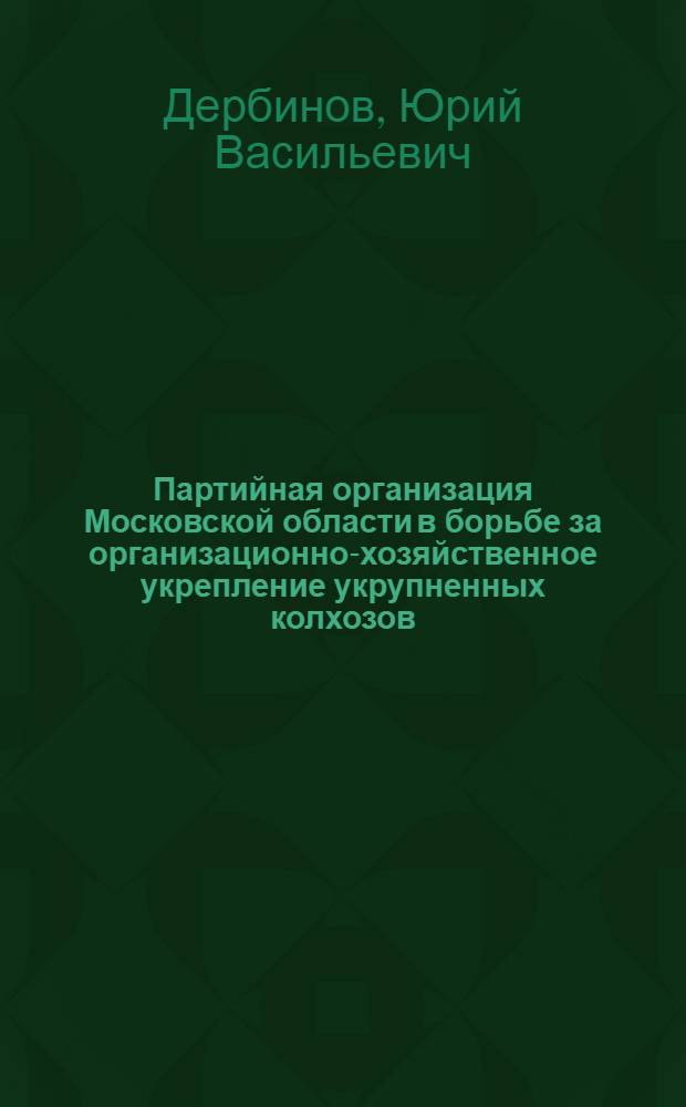 Партийная организация Московской области в борьбе за организационно-хозяйственное укрепление укрупненных колхозов (1950-1953 годы) : Автореферат дис. на соискание учен. степени кандидата ист. наук
