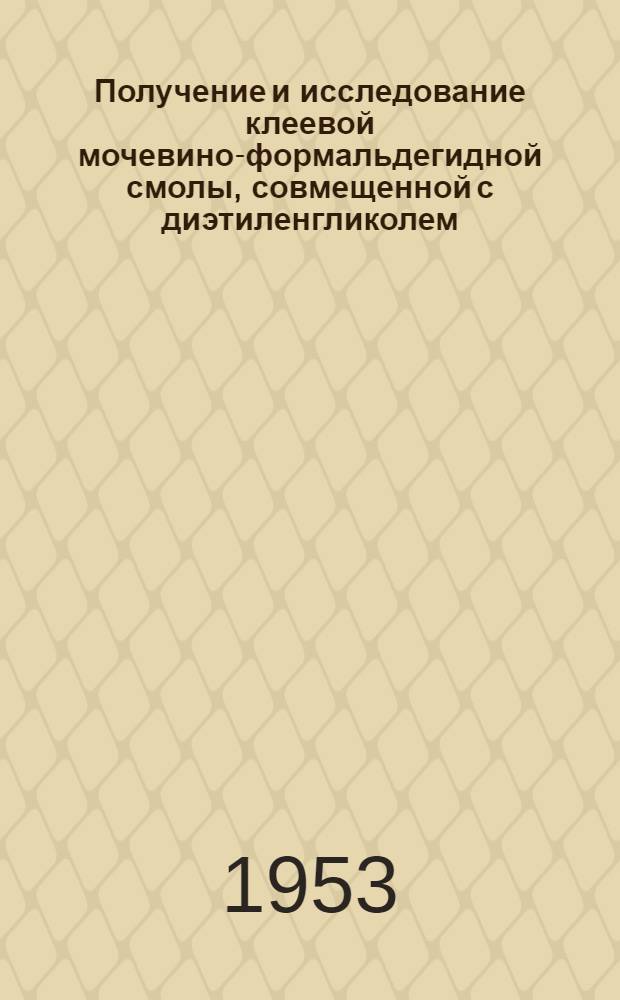 Получение и исследование клеевой мочевино-формальдегидной смолы, совмещенной с диэтиленгликолем : Автореферат дисс. на соискание учен. степени кандидата техн. наук