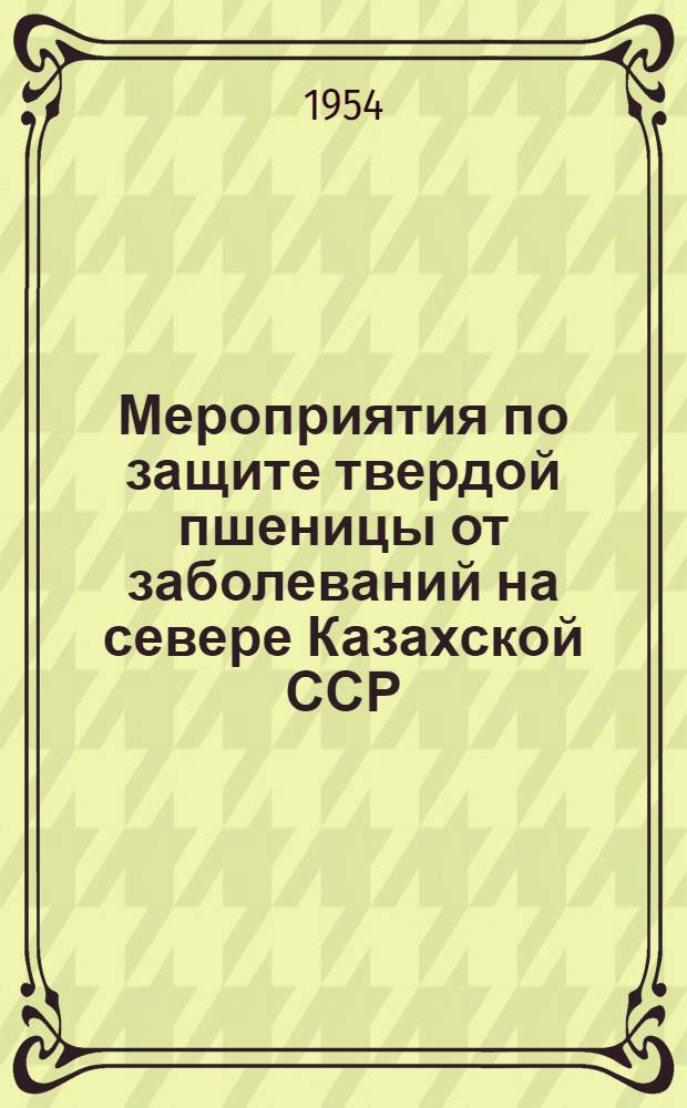 Мероприятия по защите твердой пшеницы от заболеваний на севере Казахской ССР : Автореферат дис. на соискание учен. степени кандидата с.-х. наук