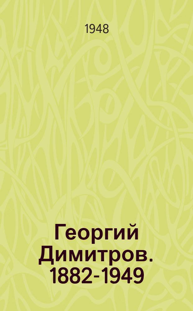 Георгий Димитров. 1882-1949 : Краткий биографический очерк
