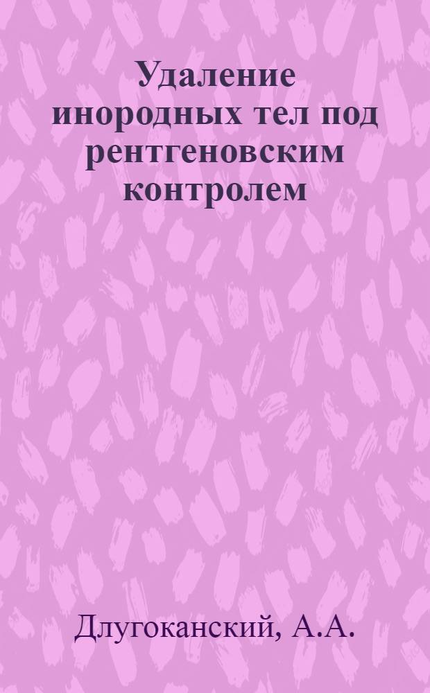 Удаление инородных тел под рентгеновским контролем : (Клинико-экспериментальное исследование) : Автореферат дис. на соискание учен. степени канд. мед. наук