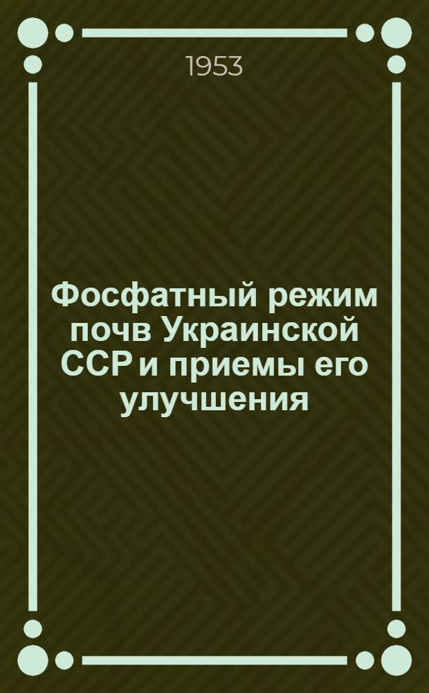 Фосфатный режим почв Украинской ССР и приемы его улучшения : Автореф. дис., представл. на соиск. учен. степени д-ра с.-х. наук