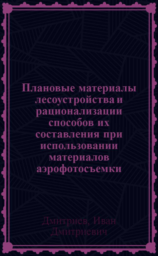 Плановые материалы лесоустройства и рационализации способов их составления при использовании материалов аэрофотосъемки : Автореферат дис. на соискание учен. степени кандидата с.-х. наук