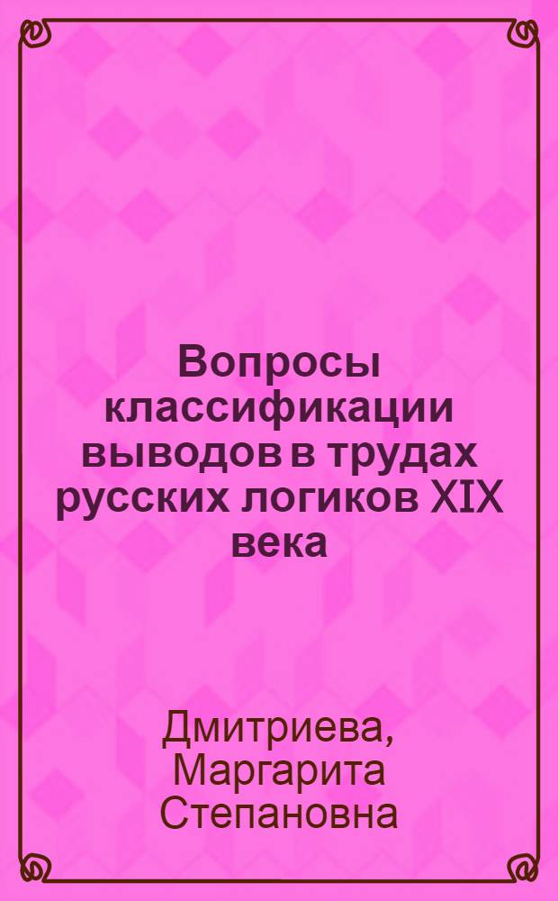 Вопросы классификации выводов в трудах русских логиков XIX века : Автореферат дис. на соискание учен. степени кандидата филос. наук