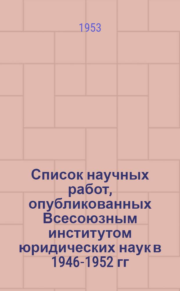 Список научных работ, опубликованных Всесоюзным институтом юридических наук в 1946-1952 гг.