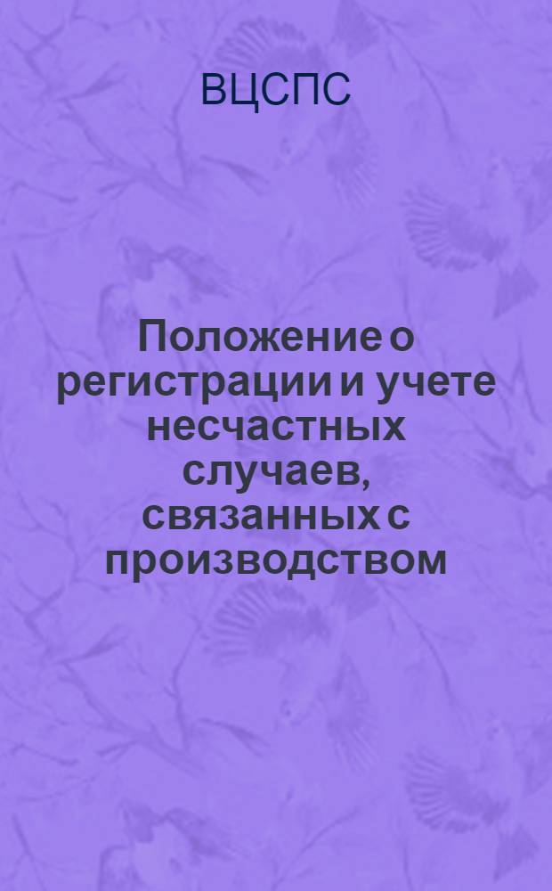Положение о регистрации и учете несчастных случаев, связанных с производством : Утв. ВЦСПС 8/IX 1939 г