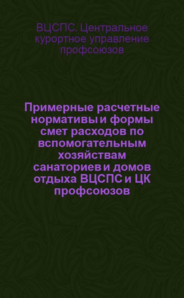 Примерные расчетные нормативы и формы смет расходов по вспомогательным хозяйствам санаториев и домов отдыха ВЦСПС и ЦК профсоюзов
