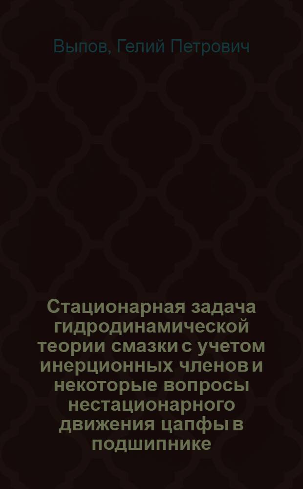 Стационарная задача гидродинамической теории смазки с учетом инерционных членов и некоторые вопросы нестационарного движения цапфы в подшипнике : Автореф. дис. на соиск. учен. степени канд. физ.-мат. наук