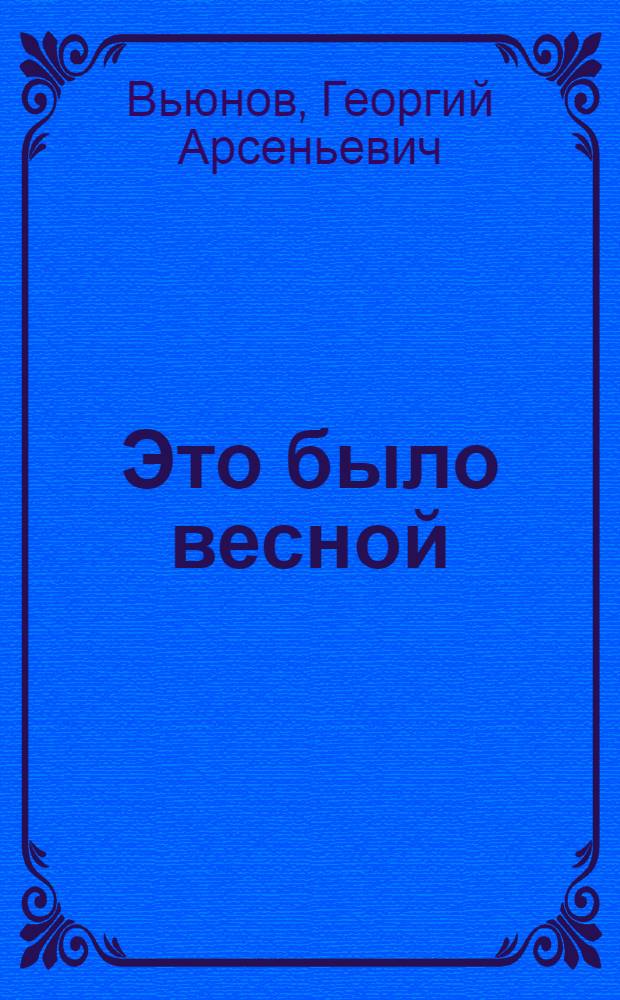 Это было весной : Рассказы и очерки