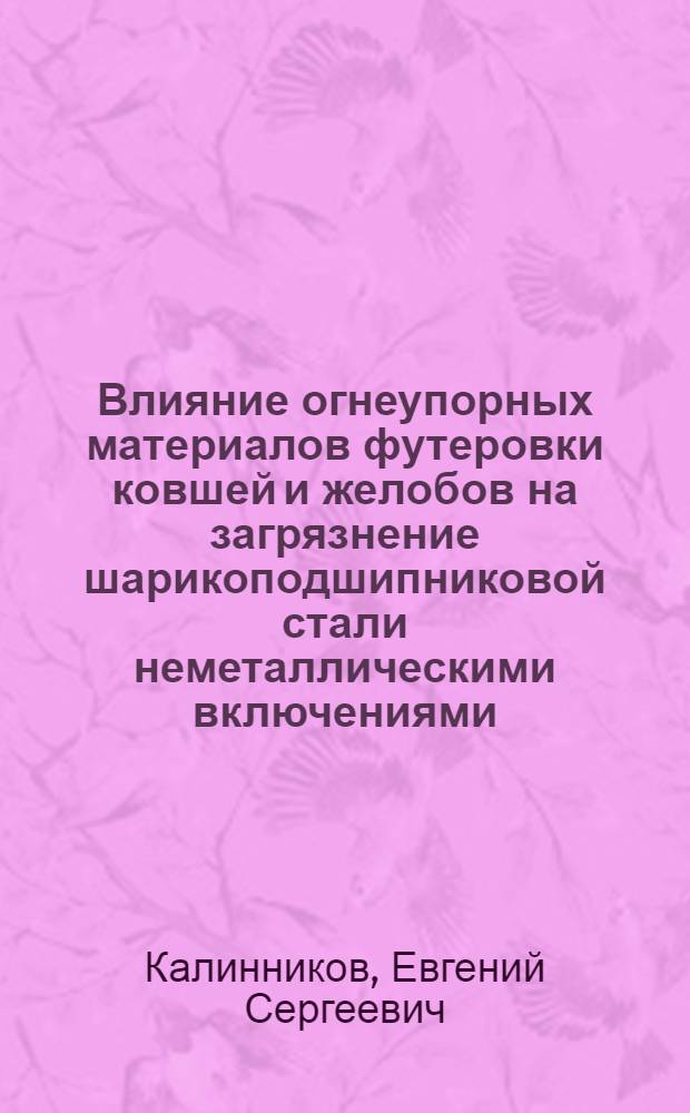 Влияние огнеупорных материалов футеровки ковшей и желобов на загрязнение шарикоподшипниковой стали неметаллическими включениями : Автореферат дис. работы на соискание учен. степени кандидата техн. наук