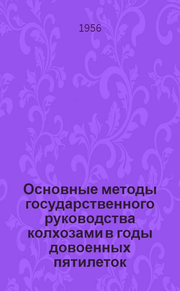 Основные методы государственного руководства колхозами в годы довоенных пятилеток : Автореферат дис. на соискание учен. степени кандидата экон. наук