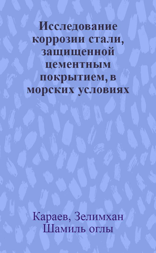 Исследование коррозии стали, защищенной цементным покрытием, в морских условиях : Автореферат дис., представл. на соискание учен. степени кандидата хим. наук